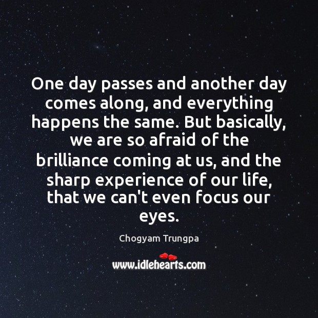 One day passes and another day comes along, and everything happens the Chogyam Trungpa Picture Quote