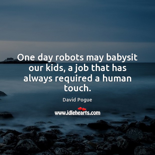 One day robots may babysit our kids, a job that has always required a human touch. David Pogue Picture Quote