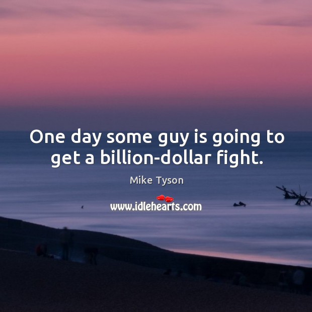 One day some guy is going to get a billion-dollar fight. Mike Tyson Picture Quote