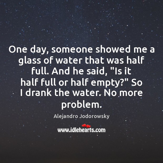 One day, someone showed me a glass of water that was half Alejandro Jodorowsky Picture Quote