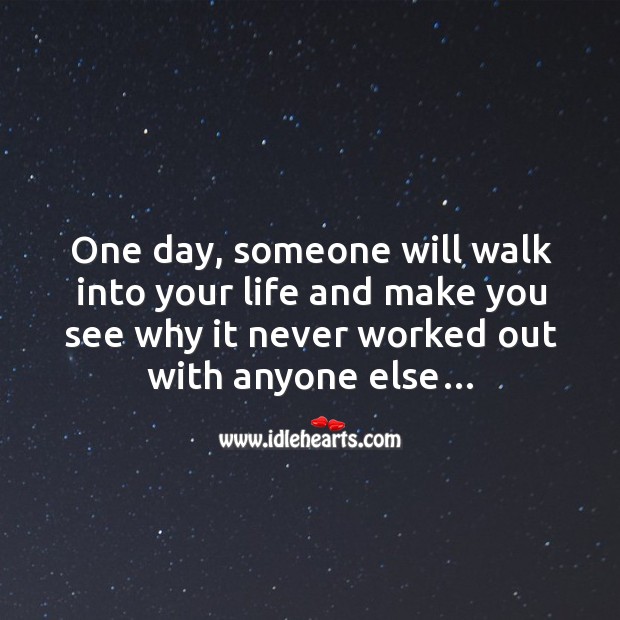 One day, someone will walk into your life and make you see why it never worked out with anyone else… Image