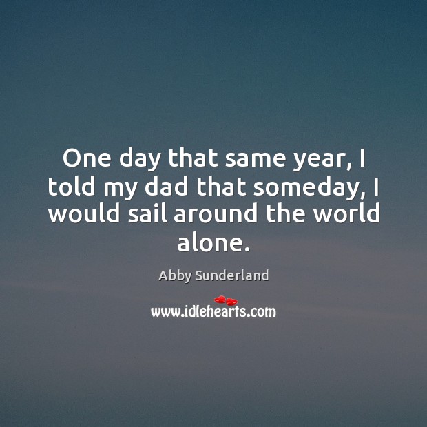 One day that same year, I told my dad that someday, I would sail around the world alone. Abby Sunderland Picture Quote