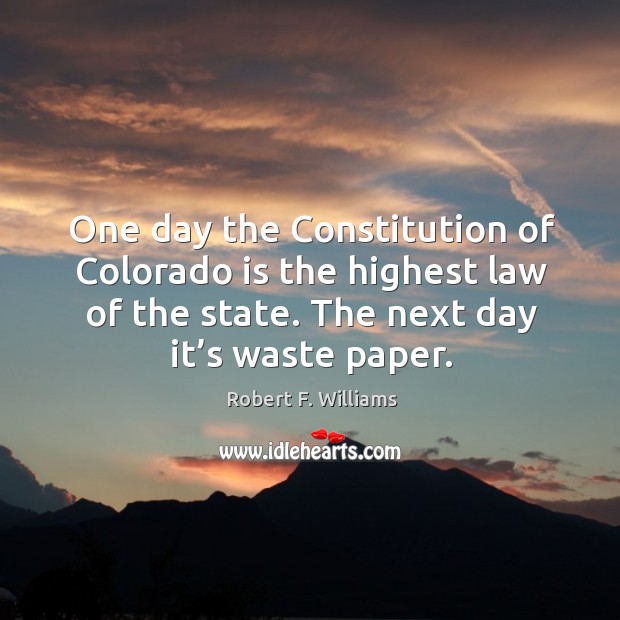 One day the Constitution of Colorado is the highest law of the Robert F. Williams Picture Quote