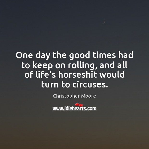 One day the good times had to keep on rolling, and all Christopher Moore Picture Quote