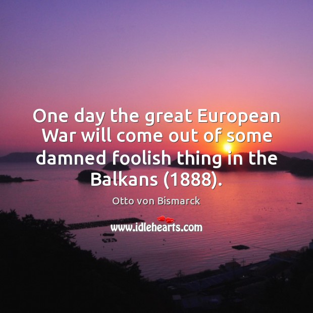 One day the great European War will come out of some damned Otto von Bismarck Picture Quote