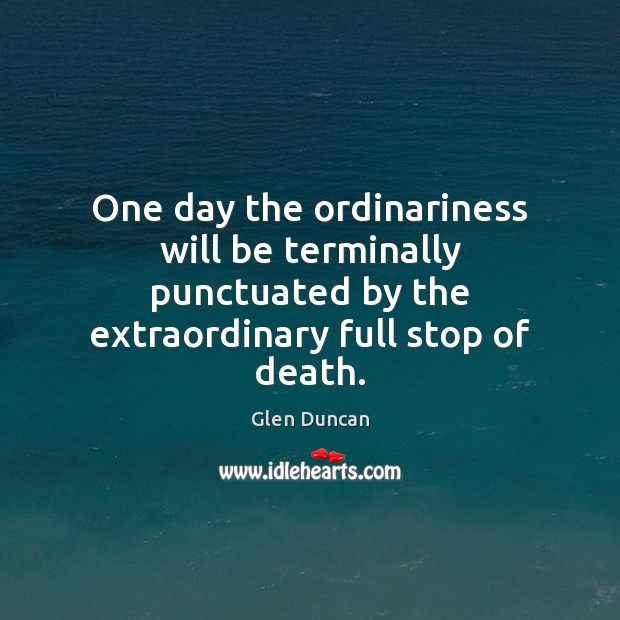 One day the ordinariness will be terminally punctuated by the extraordinary full Image