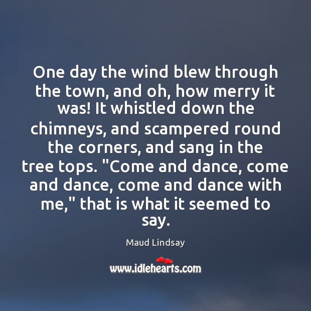 One day the wind blew through the town, and oh, how merry Maud Lindsay Picture Quote