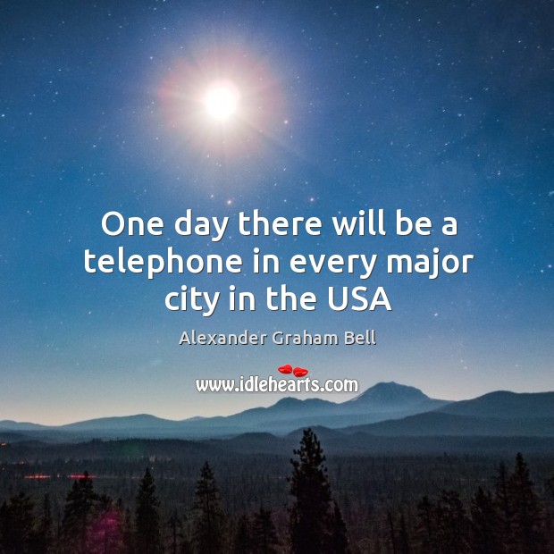 One day there will be a telephone in every major city in the USA Alexander Graham Bell Picture Quote