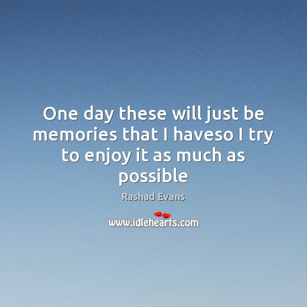 One day these will just be memories that I haveso I try to enjoy it as much as possible Rashad Evans Picture Quote