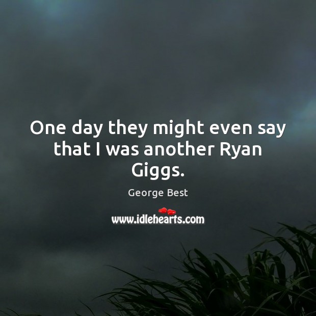 One day they might even say that I was another Ryan Giggs. George Best Picture Quote
