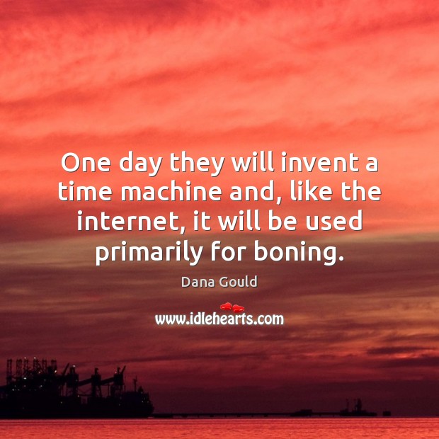 One day they will invent a time machine and, like the internet, Image