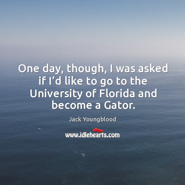 One day, though, I was asked if I’d like to go to the university of florida and become a gator. Jack Youngblood Picture Quote