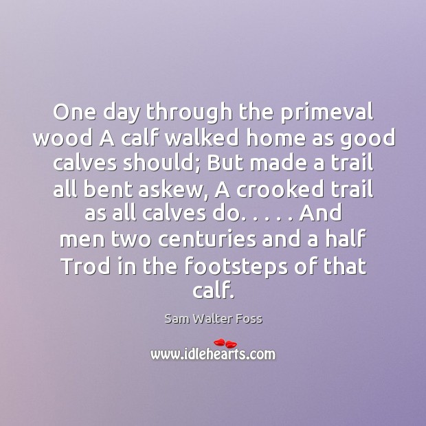 One day through the primeval wood A calf walked home as good Sam Walter Foss Picture Quote
