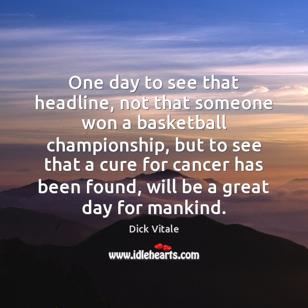 One day to see that headline, not that someone won a basketball Good Day Quotes Image
