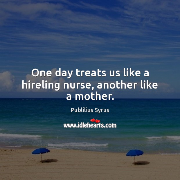 One day treats us like a hireling nurse, another like a mother. Publilius Syrus Picture Quote