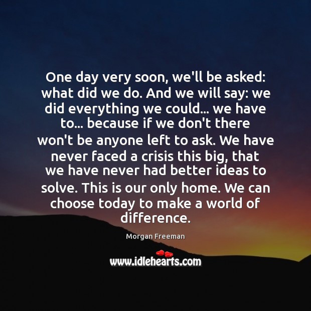 One day very soon, we’ll be asked: what did we do. And Morgan Freeman Picture Quote