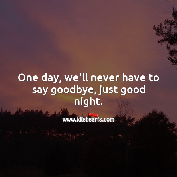 One day, we’ll never have to say goodbye, just good night. Good Night Quotes Image