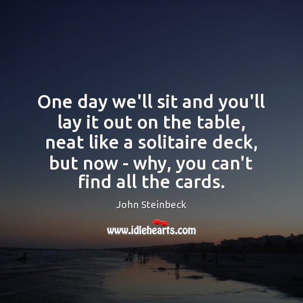 One day we’ll sit and you’ll lay it out on the table, John Steinbeck Picture Quote