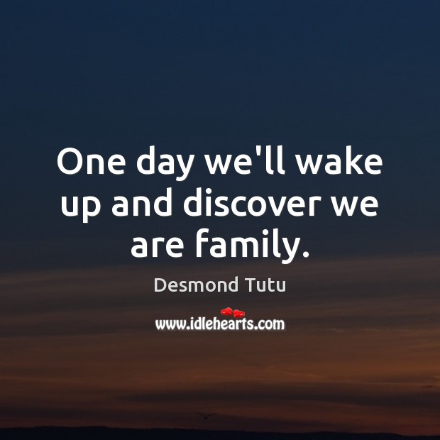 One day we’ll wake up and discover we are family. Desmond Tutu Picture Quote