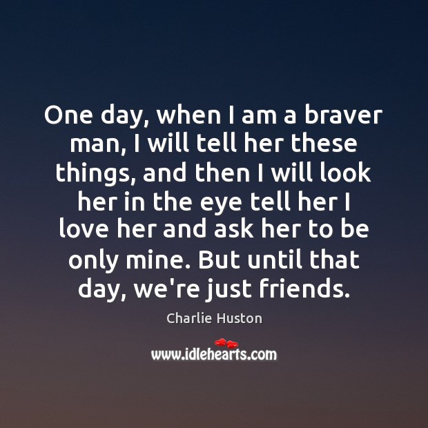 One day, when I am a braver man, I will tell her Charlie Huston Picture Quote