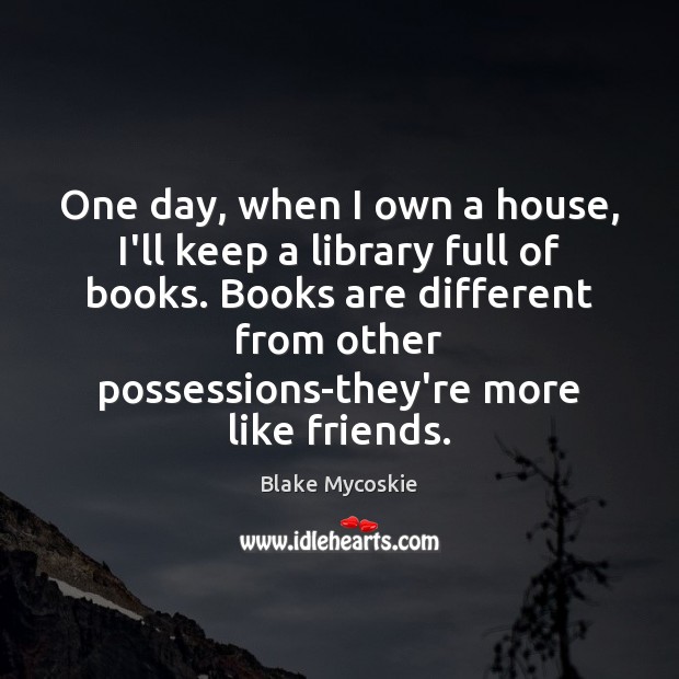 One day, when I own a house, I’ll keep a library full Blake Mycoskie Picture Quote