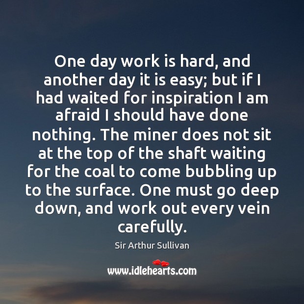 One day work is hard, and another day it is easy; but Sir Arthur Sullivan Picture Quote