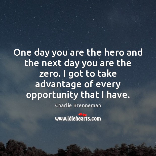 One day you are the hero and the next day you are Charlie Brenneman Picture Quote