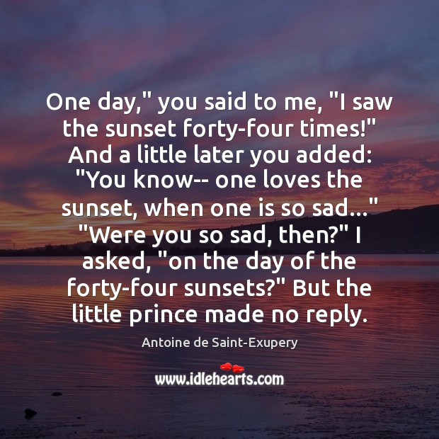 One day,” you said to me, “I saw the sunset forty-four times!” Antoine de Saint-Exupery Picture Quote