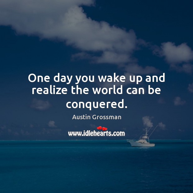 One day you wake up and realize the world can be conquered. Realize Quotes Image