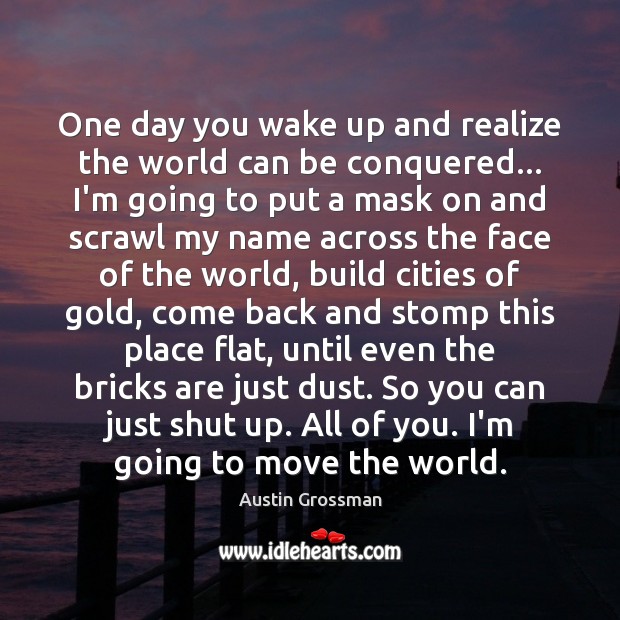 One day you wake up and realize the world can be conquered… Austin Grossman Picture Quote
