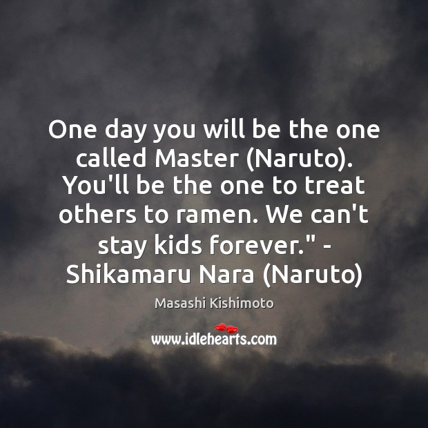 One day you will be the one called Master (Naruto). You’ll be Masashi Kishimoto Picture Quote