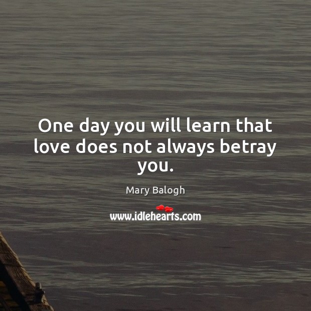 One day you will learn that love does not always betray you. Mary Balogh Picture Quote