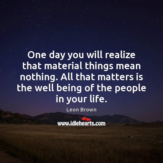 One day you will realize that material things mean nothing. All that Leon Brown Picture Quote
