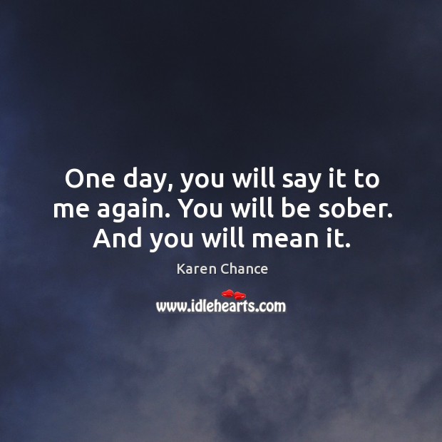 One day, you will say it to me again. You will be sober. And you will mean it. Karen Chance Picture Quote