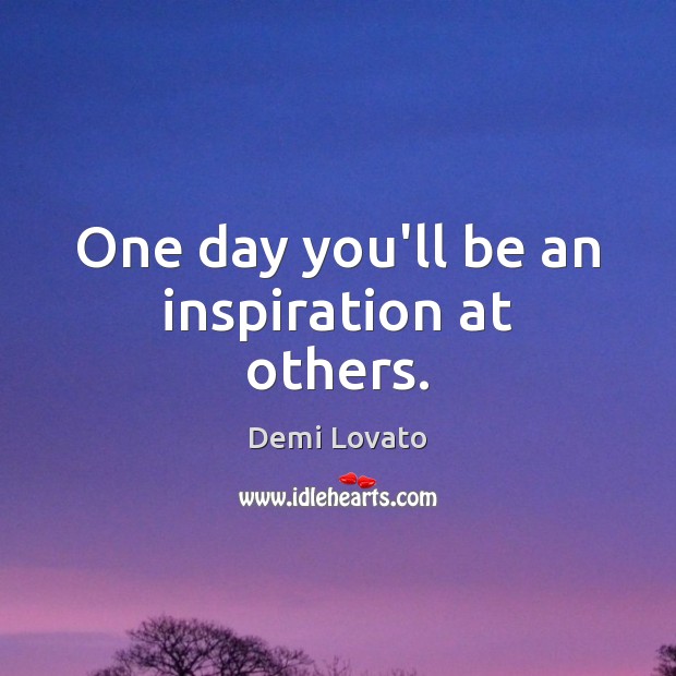 One day you’ll be an inspiration at others. Image