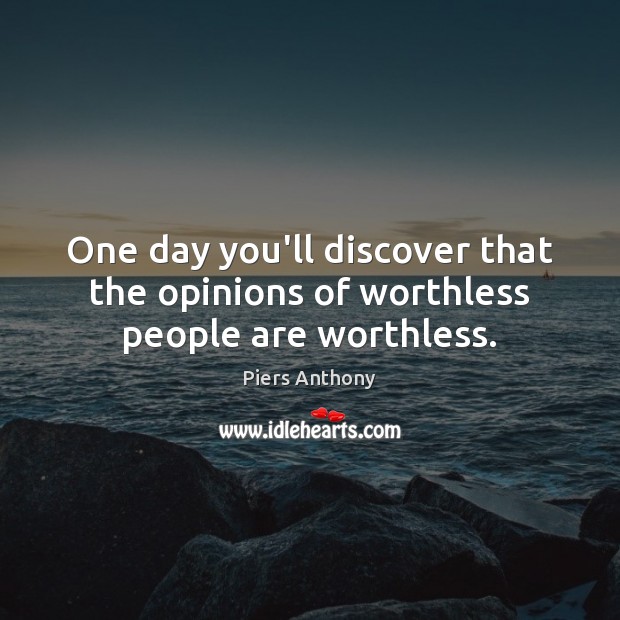 One day you’ll discover that the opinions of worthless people are worthless. Piers Anthony Picture Quote