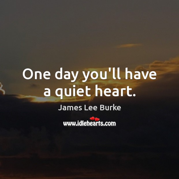 One day you’ll have a quiet heart. James Lee Burke Picture Quote