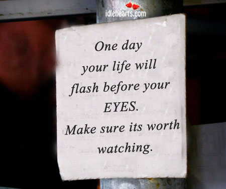 One day your life will flash before your eyes. Image