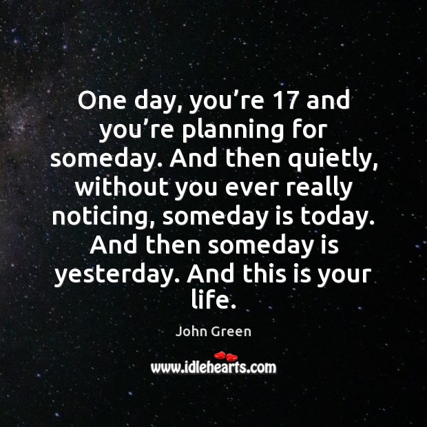 One day, you’re 17 and you’re planning for someday. And then John Green Picture Quote