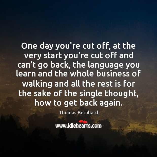 One day you’re cut off, at the very start you’re cut off Thomas Bernhard Picture Quote