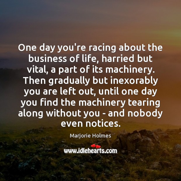 One day you’re racing about the business of life, harried but vital, Marjorie Holmes Picture Quote
