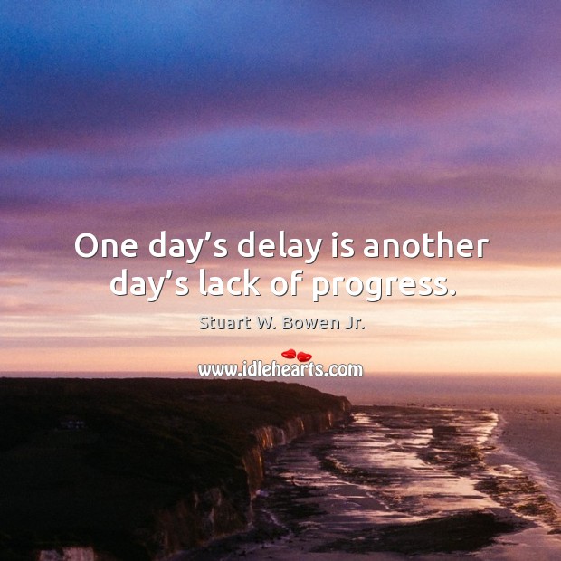One day’s delay is another day’s lack of progress. Progress Quotes Image