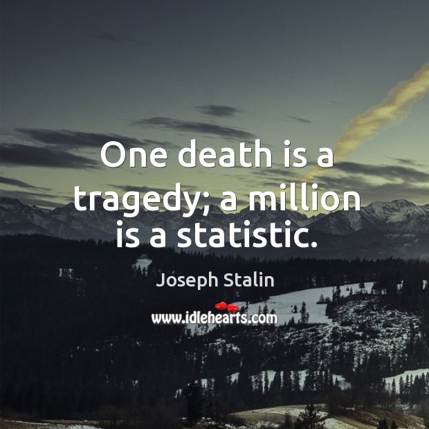 One death is a tragedy; a million is a statistic. Image