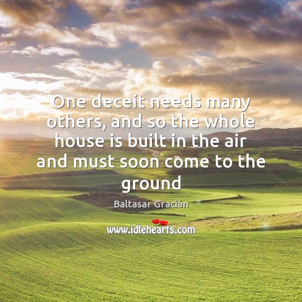 One deceit needs many others, and so the whole house is built Baltasar Gracián Picture Quote