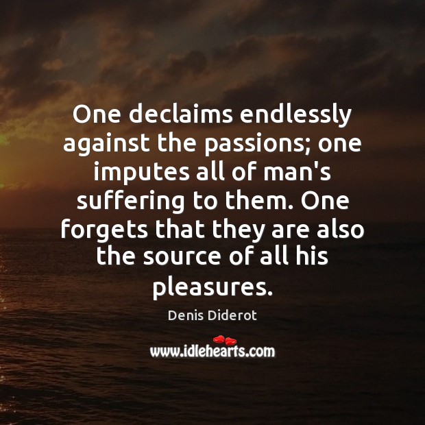 One declaims endlessly against the passions; one imputes all of man’s suffering Denis Diderot Picture Quote