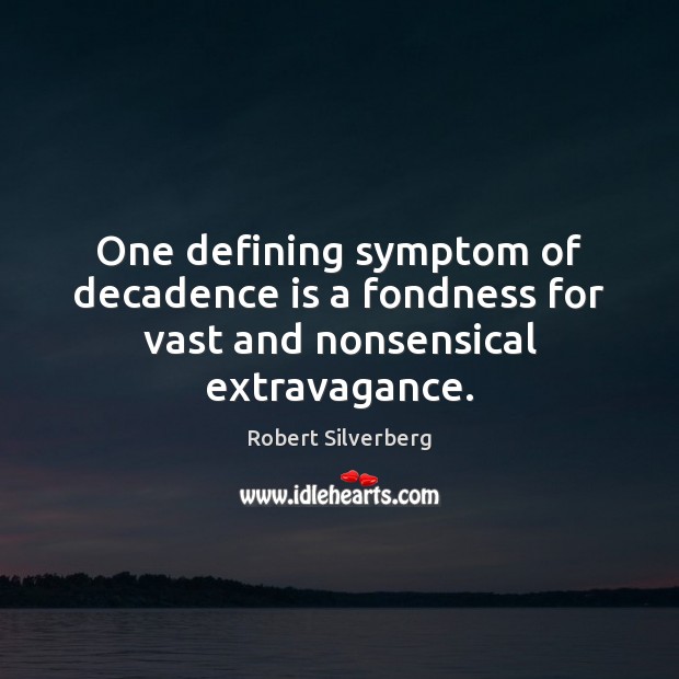 One defining symptom of decadence is a fondness for vast and nonsensical extravagance. Robert Silverberg Picture Quote
