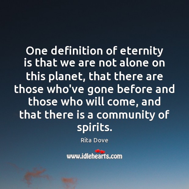 One definition of eternity is that we are not alone on this Rita Dove Picture Quote