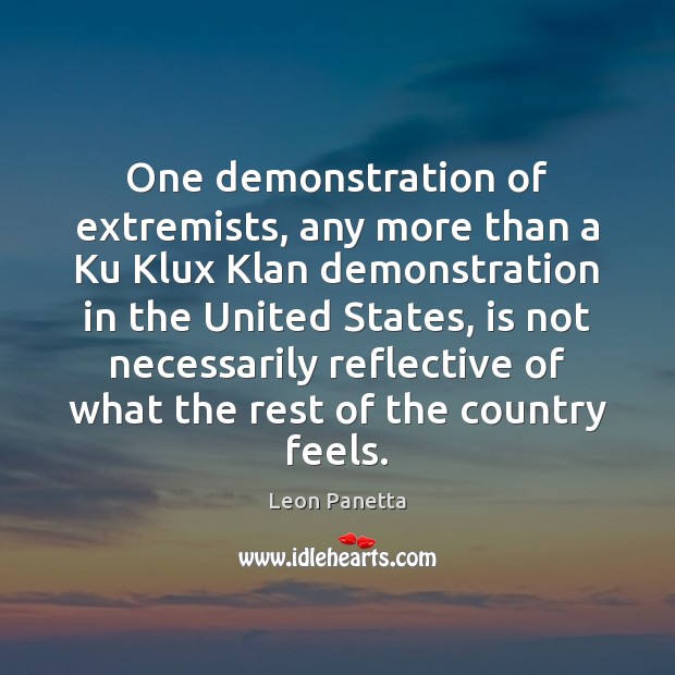 One demonstration of extremists, any more than a Ku Klux Klan demonstration Leon Panetta Picture Quote