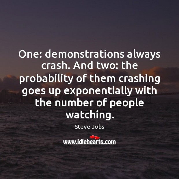 One: demonstrations always crash. And two: the probability of them crashing goes Steve Jobs Picture Quote