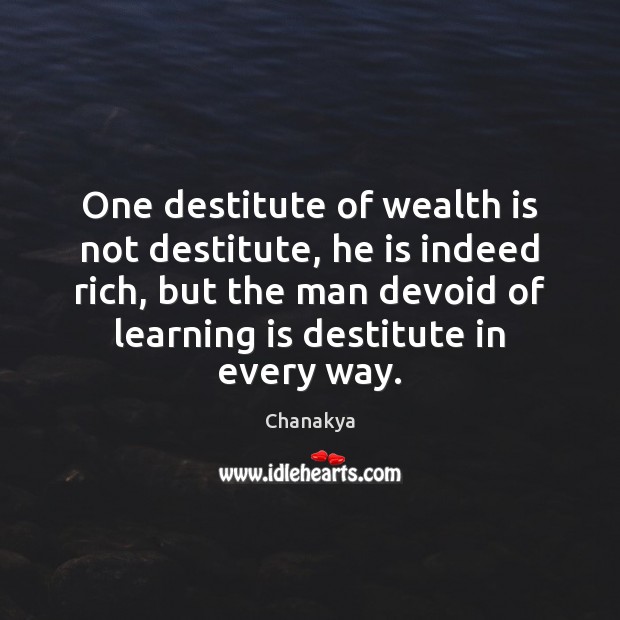 One destitute of wealth is not destitute, he is indeed rich, but Chanakya Picture Quote
